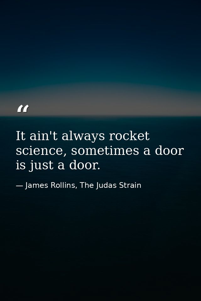 It ain't always rocket science, sometimes a door is just a door. — James Rollins, The Judas Strain