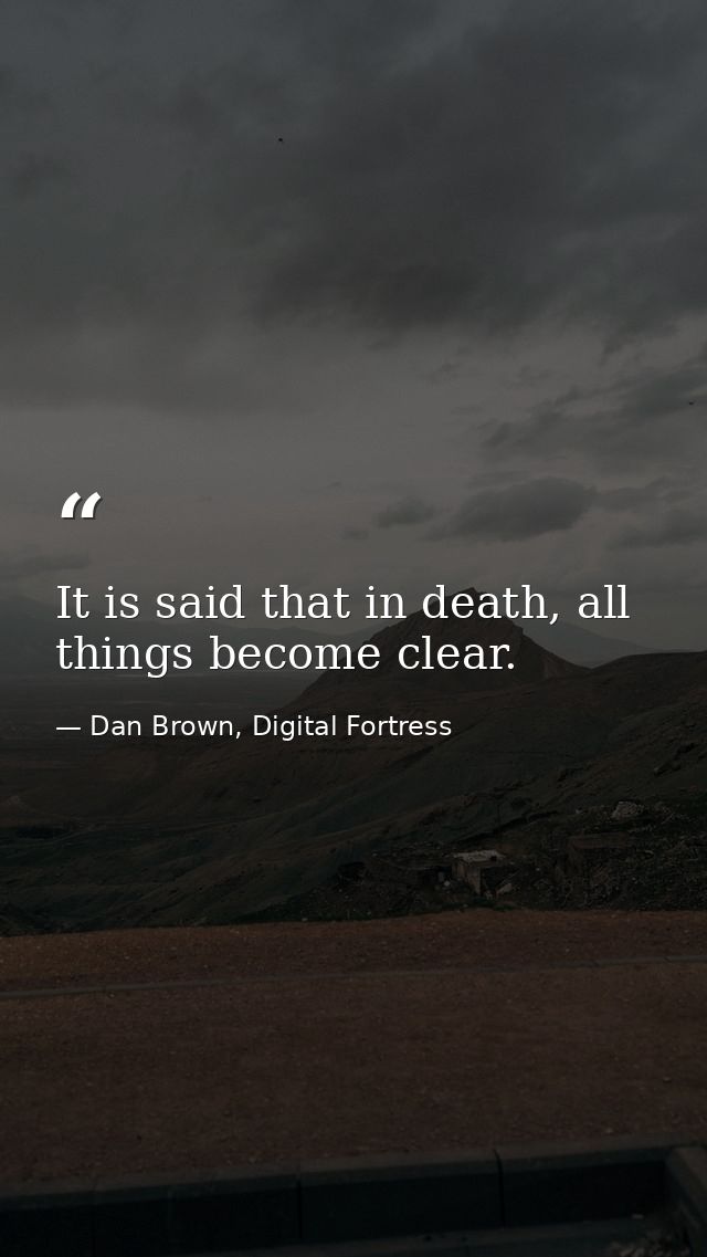 It is said that in death, all things become clear. — Dan Brown, Digital Fortress