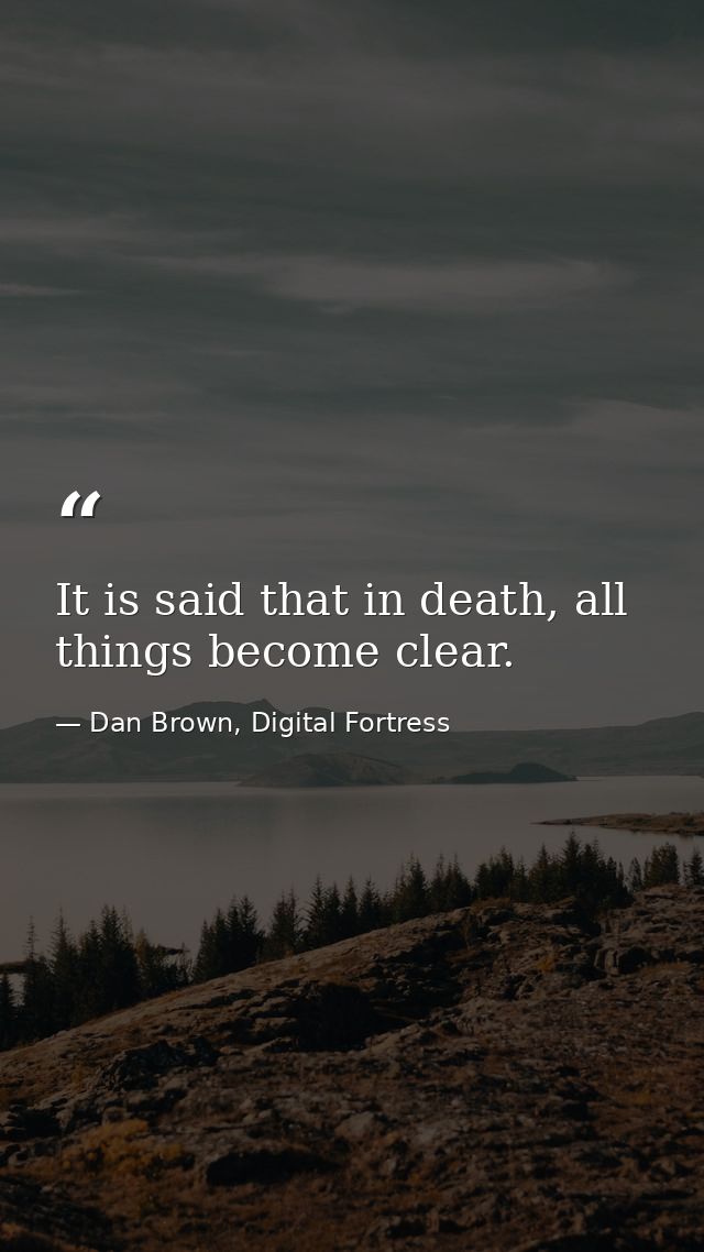 It is said that in death, all things become clear. — Dan Brown, Digital Fortress