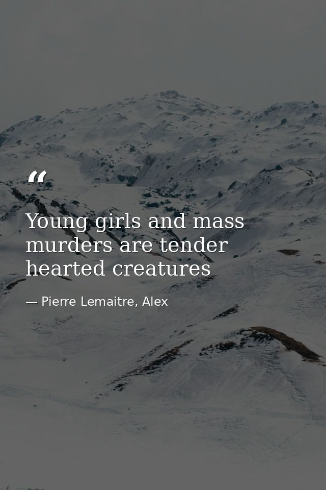 Young girls and mass murders are tender hearted creatures — Pierre Lemaitre, Alex