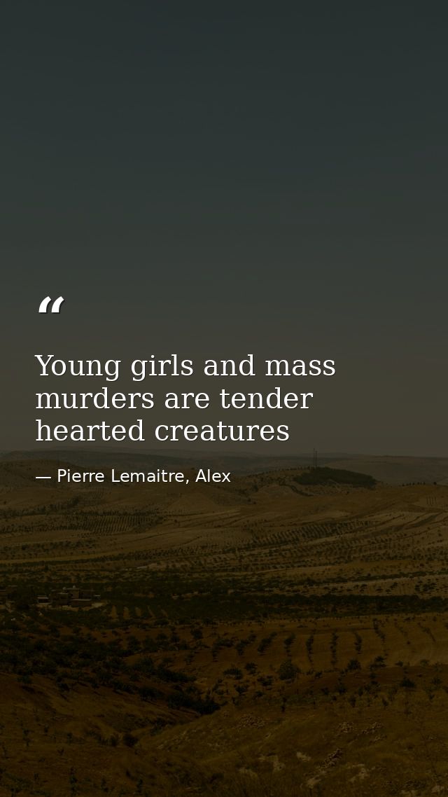 Young girls and mass murders are tender hearted creatures — Pierre Lemaitre, Alex