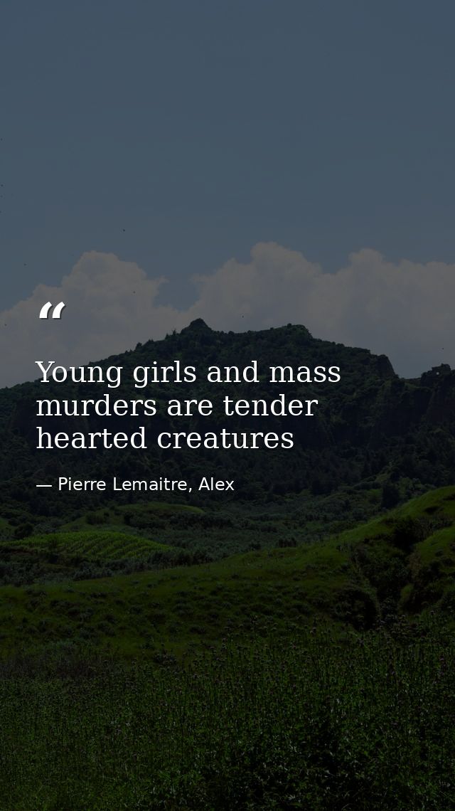 Young girls and mass murders are tender hearted creatures — Pierre Lemaitre, Alex