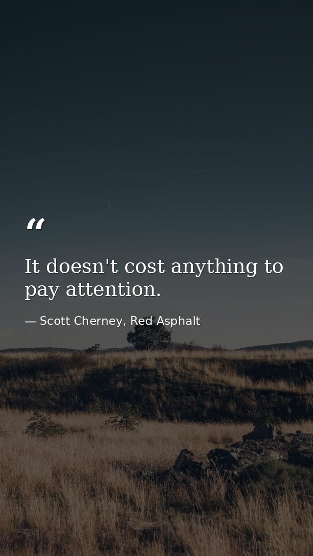 It doesn't cost anything to pay attention. — Scott Cherney, Red Asphalt