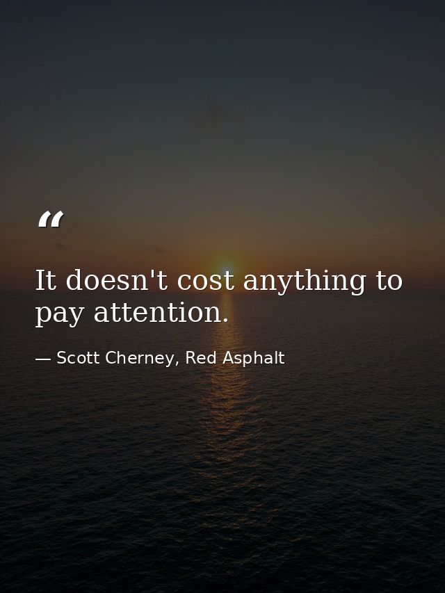 It doesn't cost anything to pay attention. — Scott Cherney, Red Asphalt