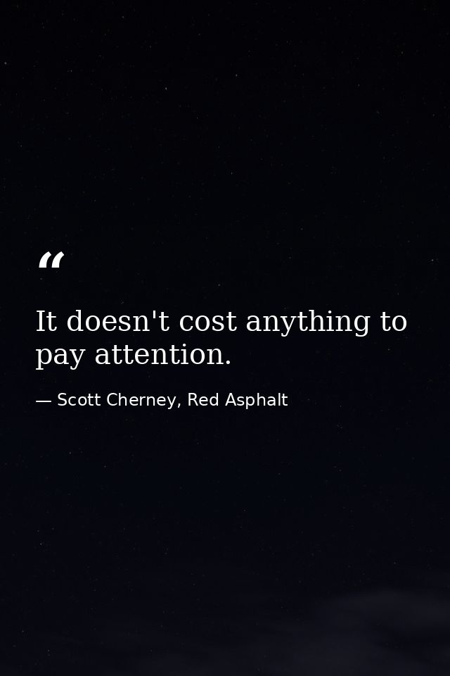 It doesn't cost anything to pay attention. — Scott Cherney, Red Asphalt