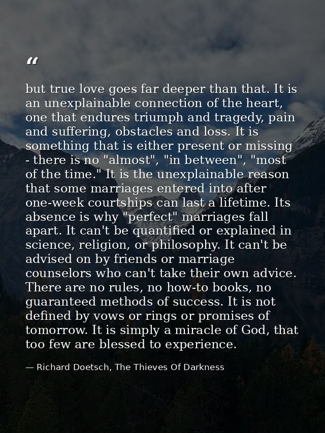 but true love goes far deeper than that. It is an unexplainable connection of the heart, one that endures triumph and tr — Richard Doetsch, The Thieves Of Darkness