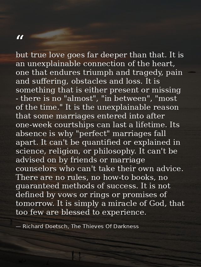 but true love goes far deeper than that. It is an unexplainable connection of the heart, one that endures triumph and tr — Richard Doetsch, The Thieves Of Darkness