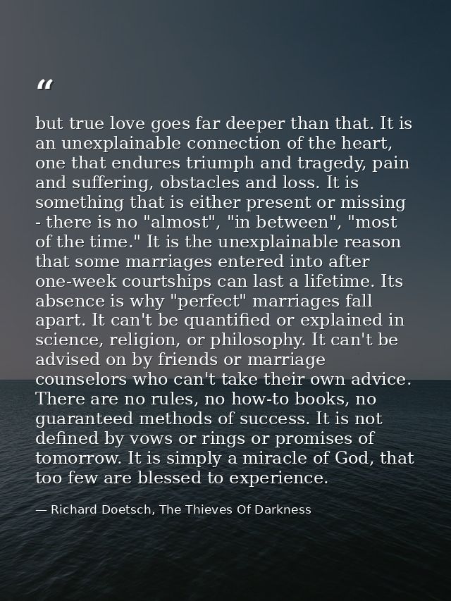 but true love goes far deeper than that. It is an unexplainable connection of the heart, one that endures triumph and tr — Richard Doetsch, The Thieves Of Darkness