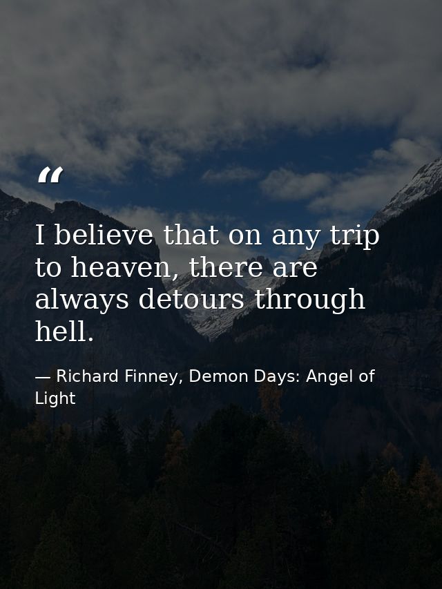 I believe that on any trip to heaven, there are always detours through hell. — Richard Finney, Demon Days: Angel of Light
