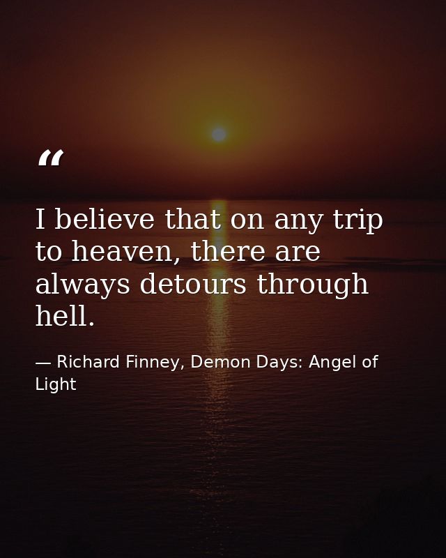 I believe that on any trip to heaven, there are always detours through hell. — Richard Finney, Demon Days: Angel of Light