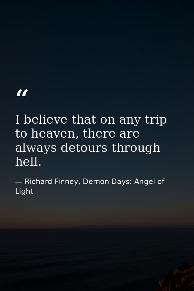I believe that on any trip to heaven, there are always detours through hell. — Richard Finney, Demon Days: Angel of Light
