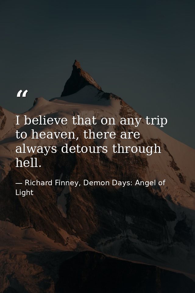 I believe that on any trip to heaven, there are always detours through hell. — Richard Finney, Demon Days: Angel of Light