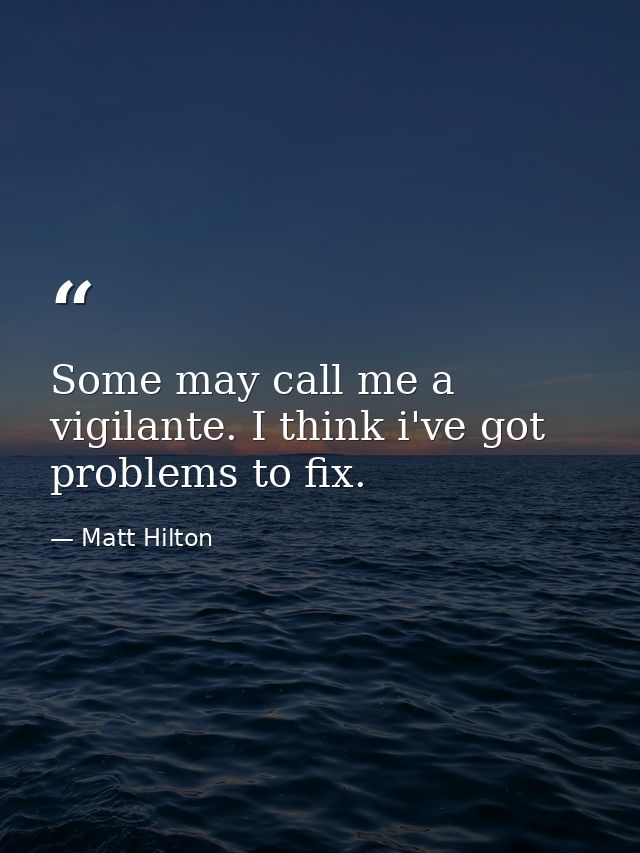 Some may call me a vigilante. I think i've got problems to fix. — Matt Hilton