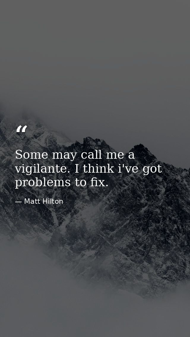 Some may call me a vigilante. I think i've got problems to fix. — Matt Hilton