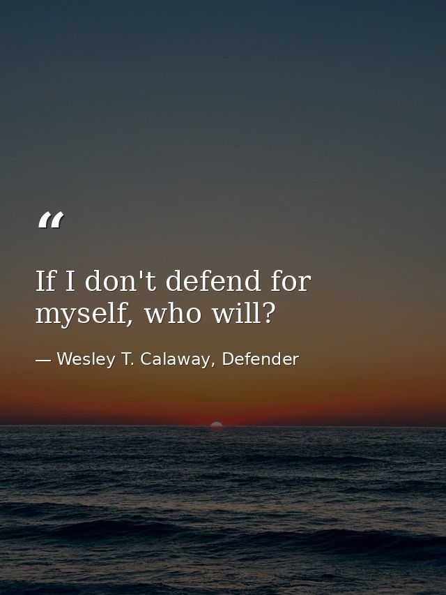 If I don't defend for myself, who will? — Wesley T. Calaway, Defender