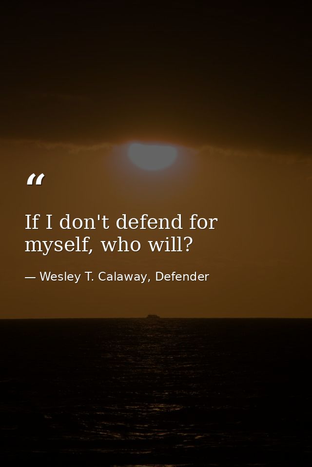 If I don't defend for myself, who will? — Wesley T. Calaway, Defender