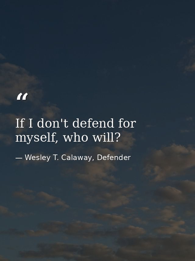 If I don't defend for myself, who will? — Wesley T. Calaway, Defender