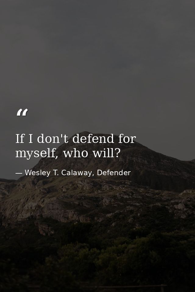 If I don't defend for myself, who will? — Wesley T. Calaway, Defender