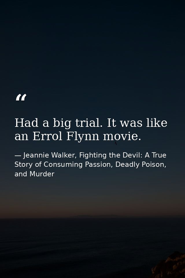 Had a big trial. It was like an Errol Flynn movie. — Jeannie Walker, Fighting the Devil: A True Story of Consuming Passion, Deadly Poison, and Murder