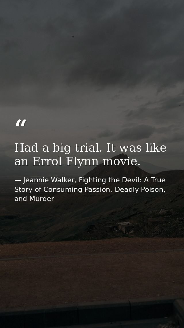 Had a big trial. It was like an Errol Flynn movie. — Jeannie Walker, Fighting the Devil: A True Story of Consuming Passion, Deadly Poison, and Murder