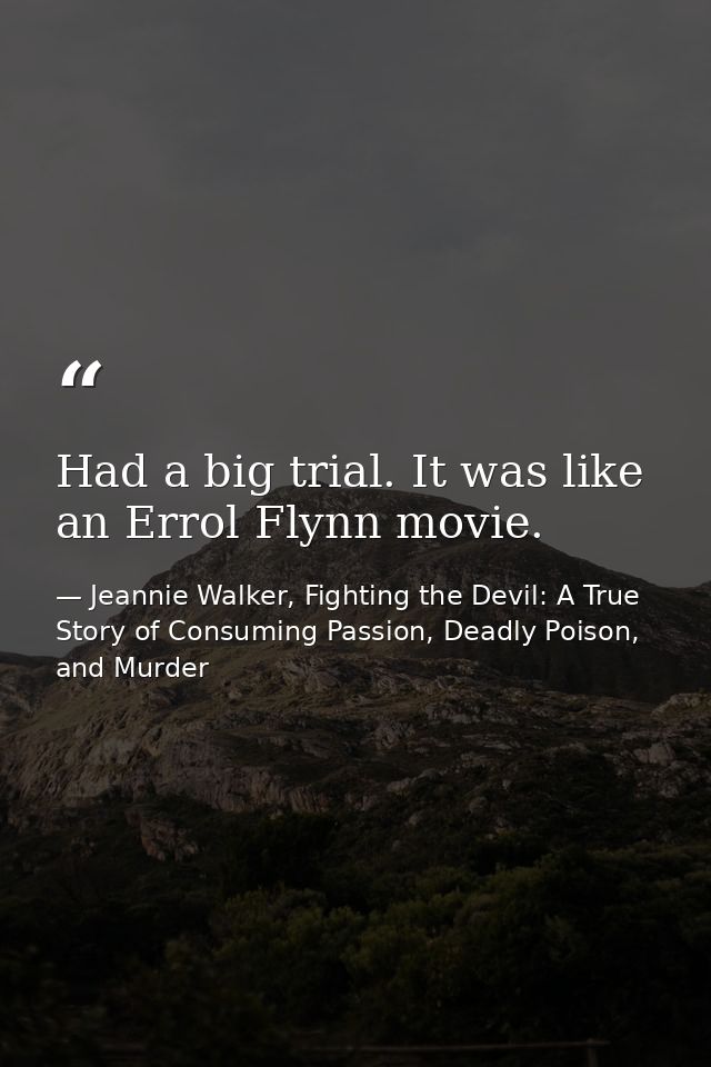 Had a big trial. It was like an Errol Flynn movie. — Jeannie Walker, Fighting the Devil: A True Story of Consuming Passion, Deadly Poison, and Murder
