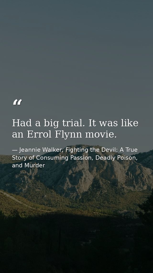 Had a big trial. It was like an Errol Flynn movie. — Jeannie Walker, Fighting the Devil: A True Story of Consuming Passion, Deadly Poison, and Murder