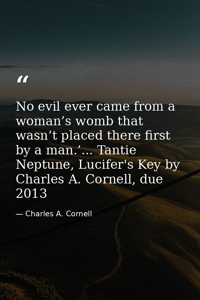 No evil ever came from a woman’s womb that wasn’t placed there first by a man.’... Tantie Neptune, Lucifer's Key by Char — Charles A. Cornell