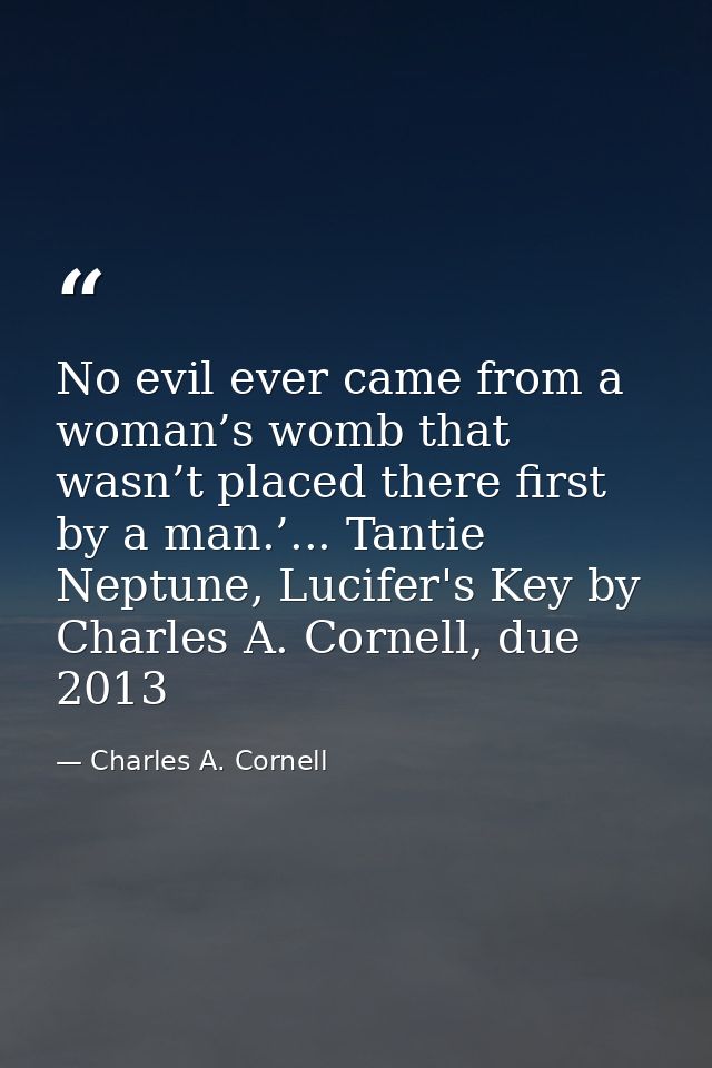 No evil ever came from a woman’s womb that wasn’t placed there first by a man.’... Tantie Neptune, Lucifer's Key by Char — Charles A. Cornell