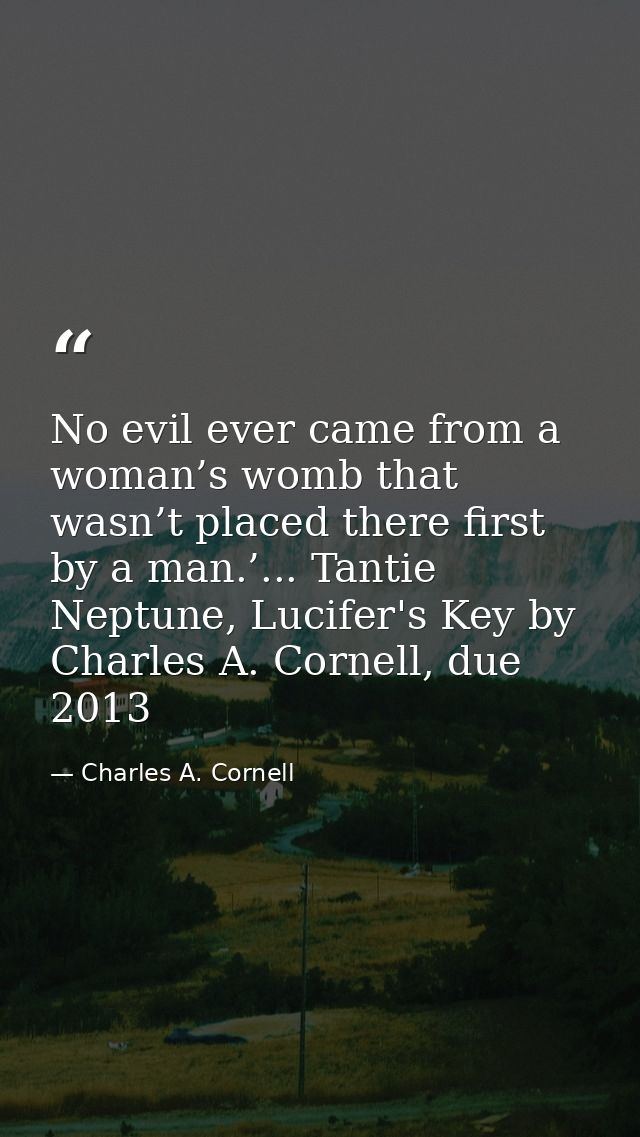 No evil ever came from a woman’s womb that wasn’t placed there first by a man.’... Tantie Neptune, Lucifer's Key by Char — Charles A. Cornell