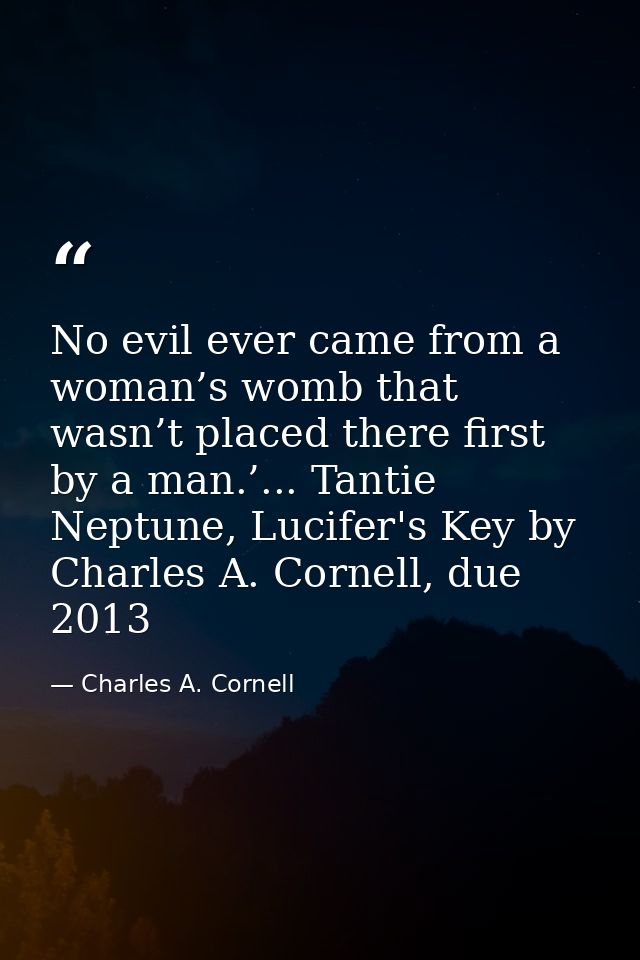 No evil ever came from a woman’s womb that wasn’t placed there first by a man.’... Tantie Neptune, Lucifer's Key by Char — Charles A. Cornell