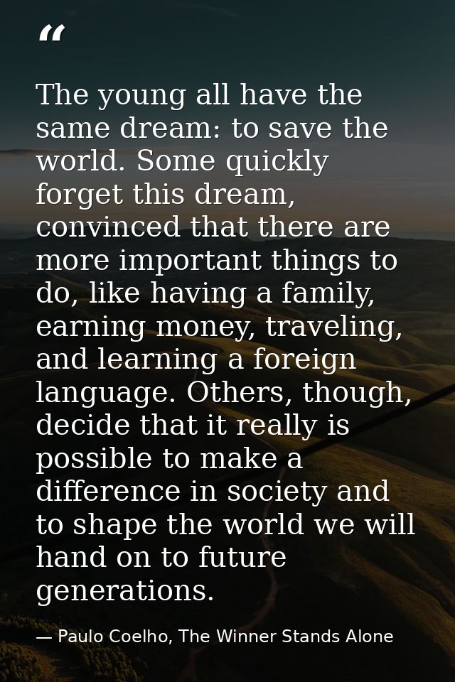 The young all have the same dream: to save the world. Some quickly forget this dream, convinced that there are more impo — Paulo Coelho, The Winner Stands Alone