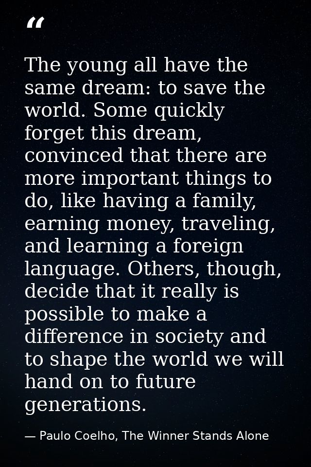 The young all have the same dream: to save the world. Some quickly forget this dream, convinced that there are more impo — Paulo Coelho, The Winner Stands Alone