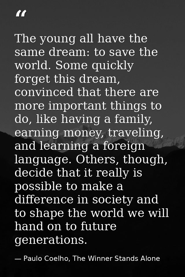 The young all have the same dream: to save the world. Some quickly forget this dream, convinced that there are more impo — Paulo Coelho, The Winner Stands Alone
