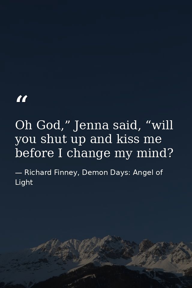 Oh God,” Jenna said, “will you shut up and kiss me before I change my mind? — Richard Finney, Demon Days: Angel of Light