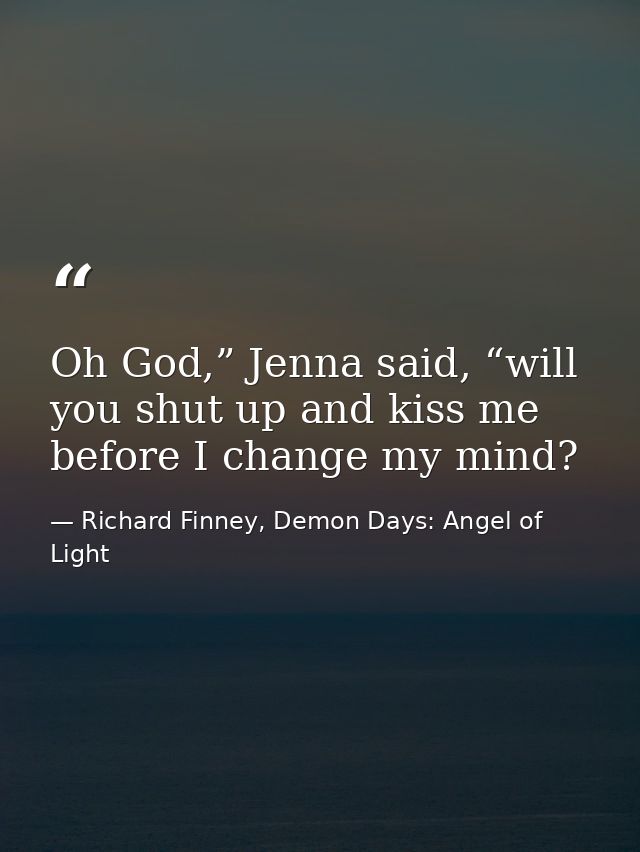Oh God,” Jenna said, “will you shut up and kiss me before I change my mind? — Richard Finney, Demon Days: Angel of Light