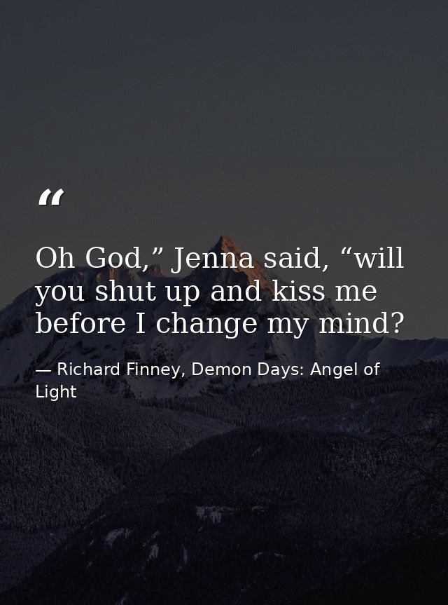 Oh God,” Jenna said, “will you shut up and kiss me before I change my mind? — Richard Finney, Demon Days: Angel of Light
