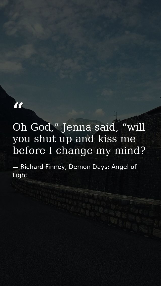 Oh God,” Jenna said, “will you shut up and kiss me before I change my mind? — Richard Finney, Demon Days: Angel of Light