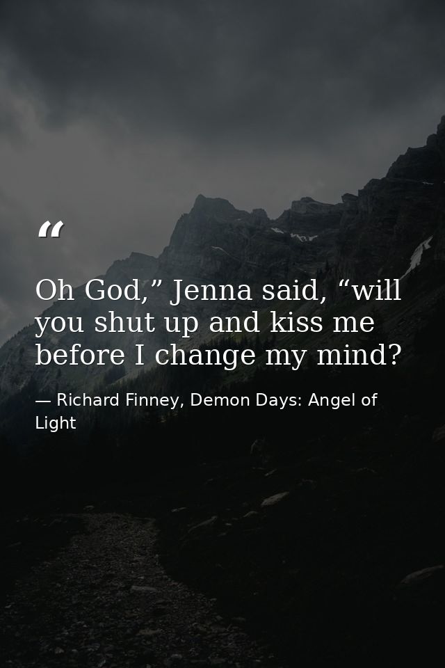 Oh God,” Jenna said, “will you shut up and kiss me before I change my mind? — Richard Finney, Demon Days: Angel of Light