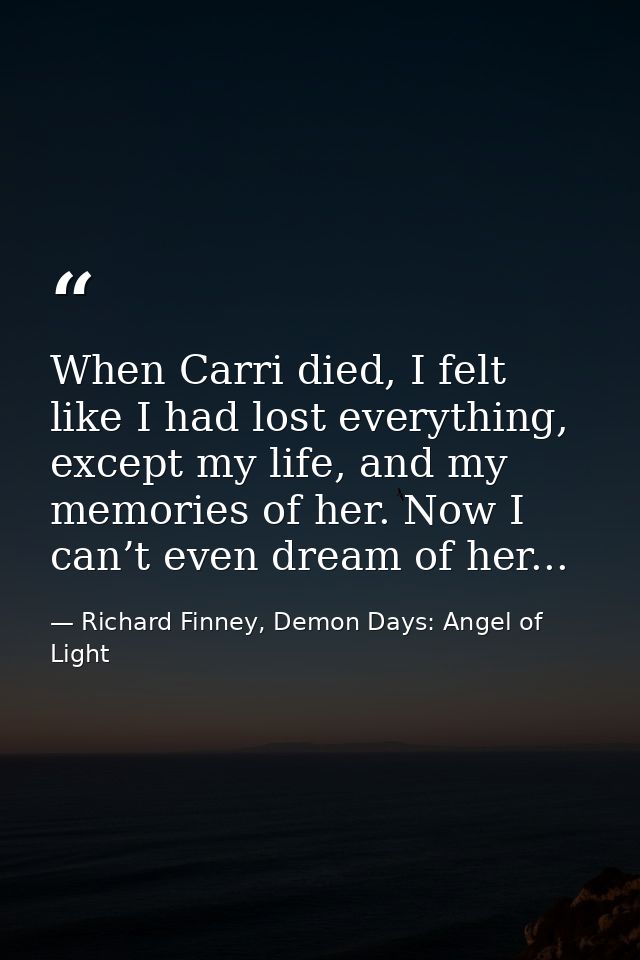 When Carri died, I felt like I had lost everything, except my life, and my memories of her. Now I can’t even dream of he — Richard Finney, Demon Days: Angel of Light