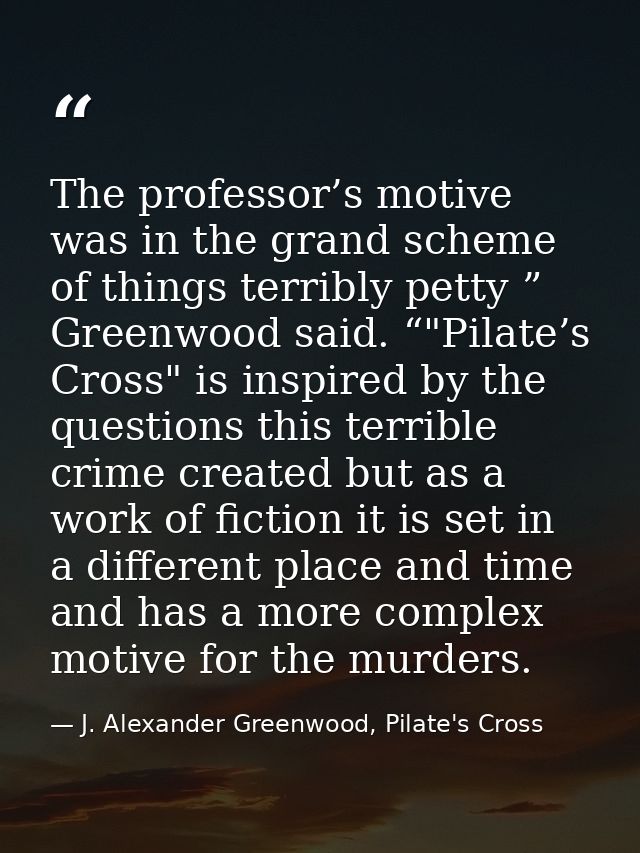 The professor’s motive was in the grand scheme of things terribly petty ” Greenwood said. “"Pilate’s Cross" is inspired  — J. Alexander Greenwood, Pilate's Cross