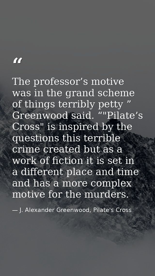 The professor’s motive was in the grand scheme of things terribly petty ” Greenwood said. “"Pilate’s Cross" is inspired  — J. Alexander Greenwood, Pilate's Cross