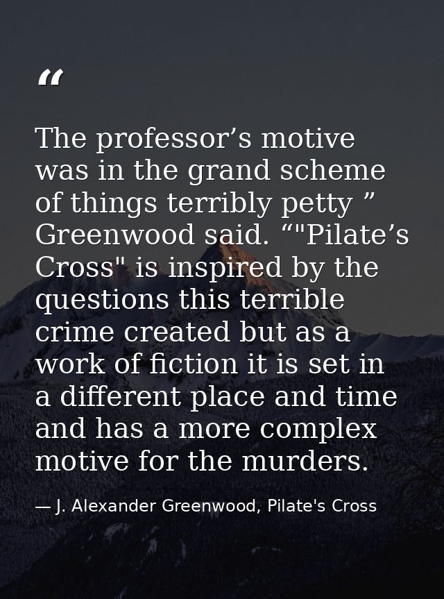 The professor’s motive was in the grand scheme of things terribly petty ” Greenwood said. “"Pilate’s Cross" is inspired  — J. Alexander Greenwood, Pilate's Cross