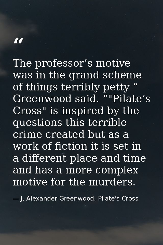 The professor’s motive was in the grand scheme of things terribly petty ” Greenwood said. “"Pilate’s Cross" is inspired  — J. Alexander Greenwood, Pilate's Cross
