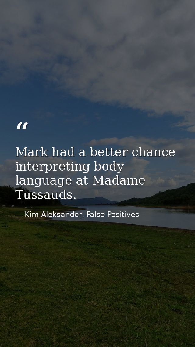 Mark had a better chance interpreting body language at Madame Tussauds. — Kim Aleksander, False Positives