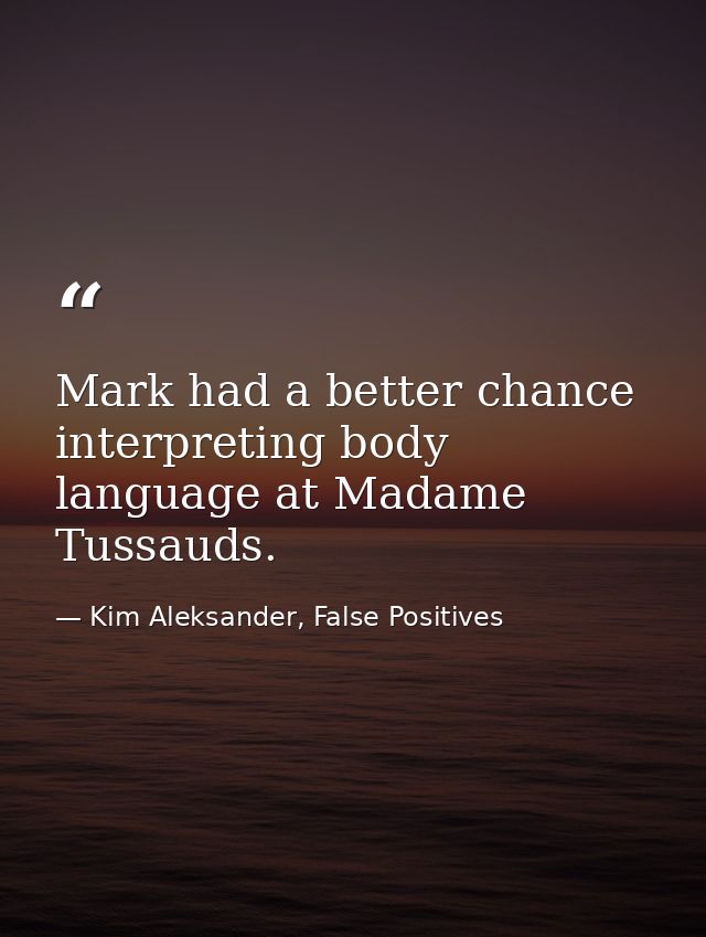 Mark had a better chance interpreting body language at Madame Tussauds. — Kim Aleksander, False Positives