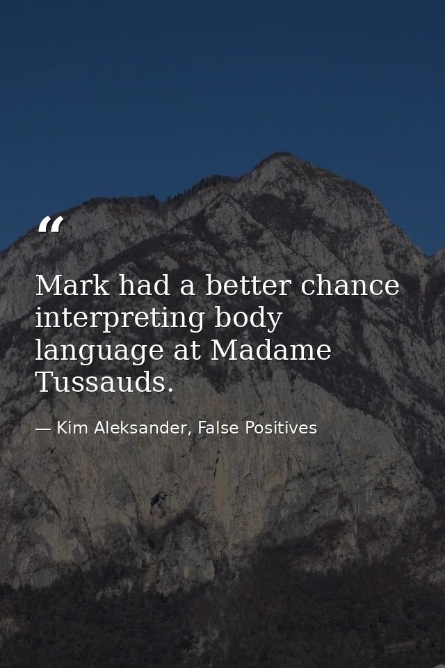 Mark had a better chance interpreting body language at Madame Tussauds. — Kim Aleksander, False Positives