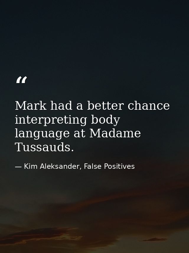 Mark had a better chance interpreting body language at Madame Tussauds. — Kim Aleksander, False Positives