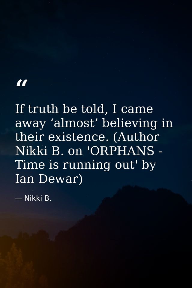 If truth be told, I came away ‘almost’ believing in their existence. (Author Nikki B. on 'ORPHANS - Time is running out' — Nikki B.