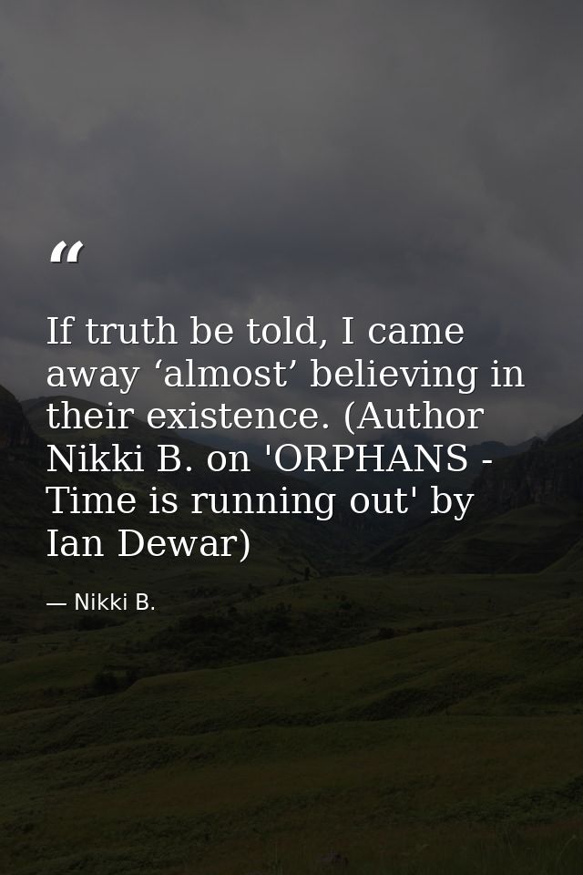 If truth be told, I came away ‘almost’ believing in their existence. (Author Nikki B. on 'ORPHANS - Time is running out' — Nikki B.
