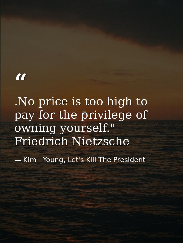 .No price is too high to pay for the privilege of owning yourself." Friedrich Nietzsche — Kim   Young, Let's Kill The President